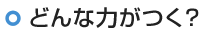 どんな力がつく？