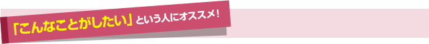 「こんなことがしたい」という人にオススメ！